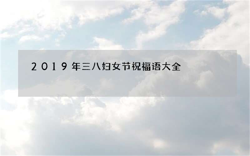 2019年三八妇女节祝福语大全