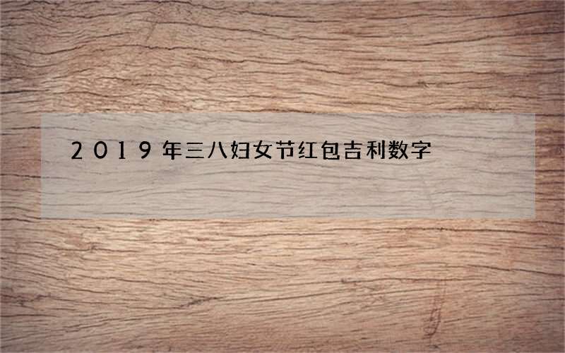 2019年三八妇女节红包吉利数字