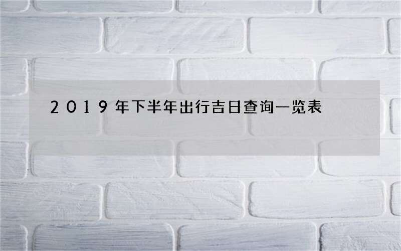 2019年下半年出行吉日查询一览表