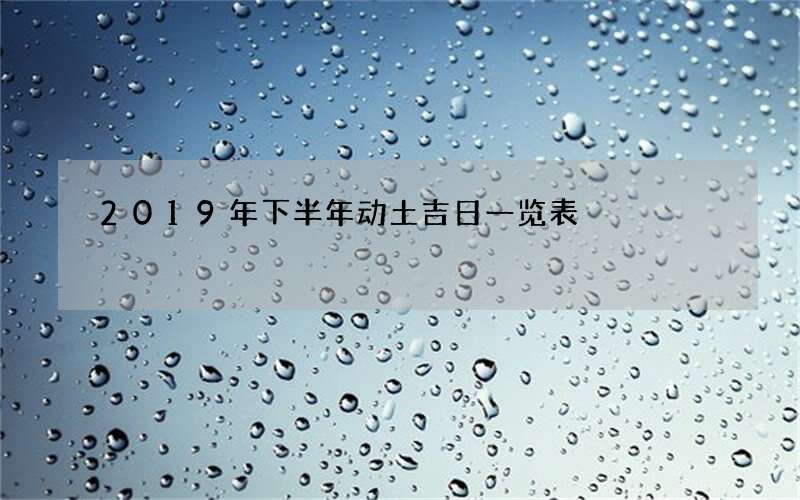 2019年下半年动土吉日一览表
