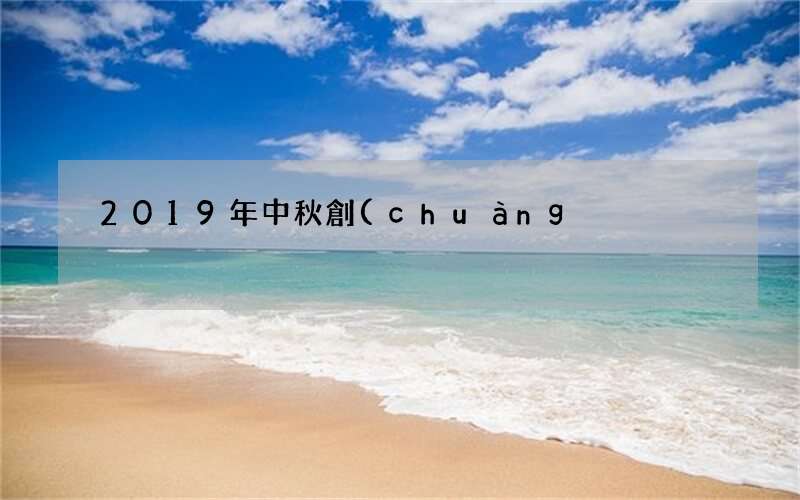 效果幫你提升80% 2019年中秋創(chuàng)意文案大全
