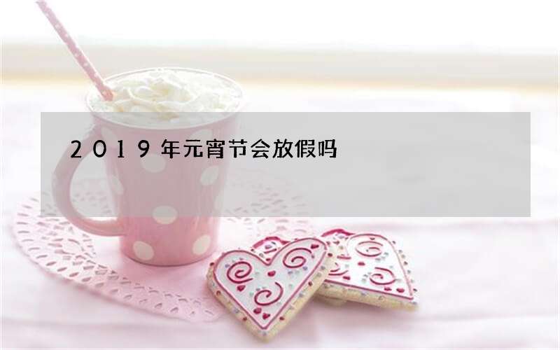 2019年元宵节会放假吗