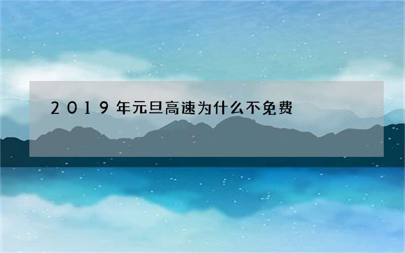 2019年元旦高速为什么不免费