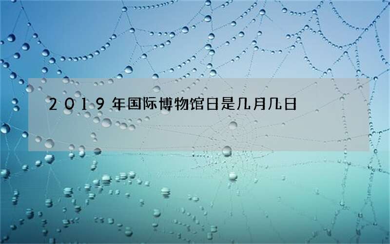 2019年国际博物馆日是几月几日