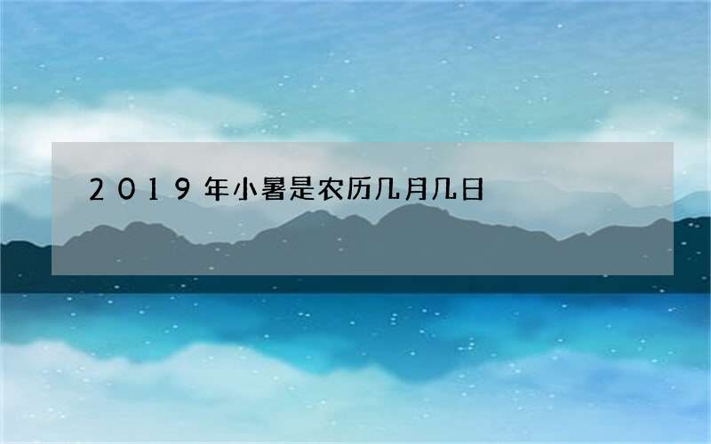 2019年小暑是农历几月几日