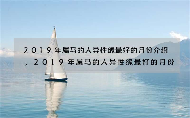 2019年属马的人异性缘最好的月份介绍,2019年属马的人异性缘最好的月份