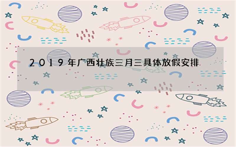 2019年广西壮族三月三具体放假安排