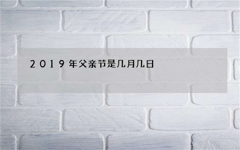 2019年父亲节是几月几日