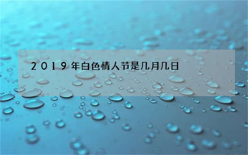 2019年白色情人节是几月几日