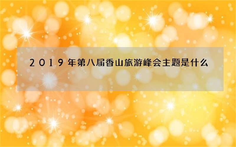 2019年第八届香山旅游峰会主题是什么