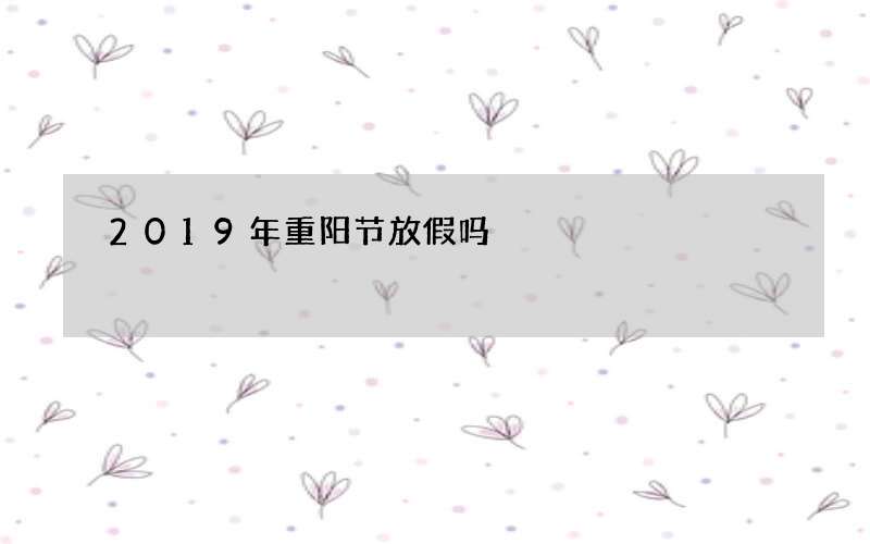 2019年重阳节放假吗