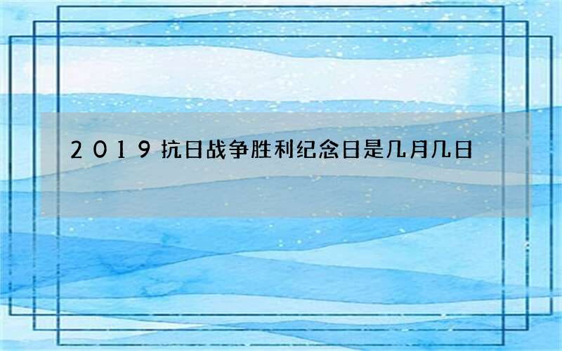 2019抗日战争胜利纪念日是几月几日