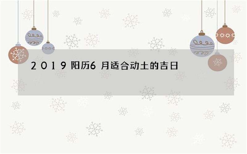 2019阳历6月适合动土的吉日