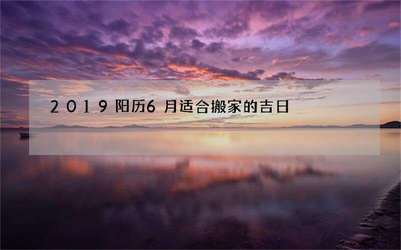 2019阳历6月适合搬家的吉日