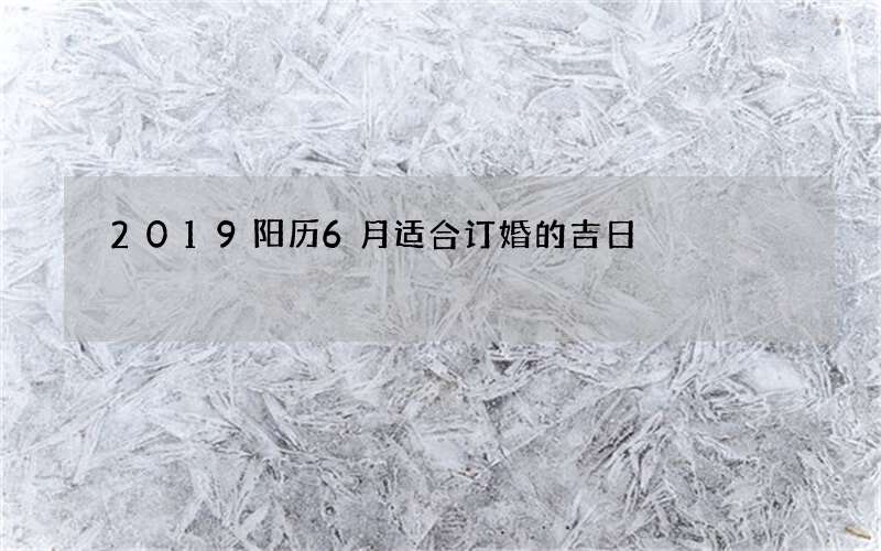 2019阳历6月适合订婚的吉日