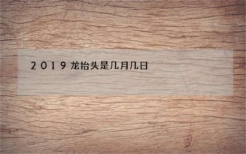 2019龙抬头是几月几日