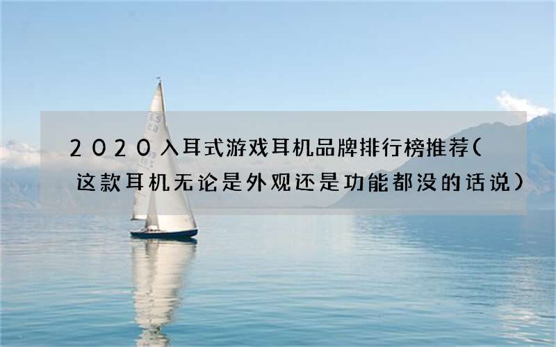 这款耳机无论是外观还是功能都没的话说 2020入耳式游戏耳机品牌排行榜推荐