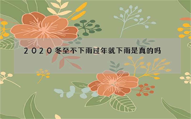 2020冬至不下雨过年就下雨是真的吗