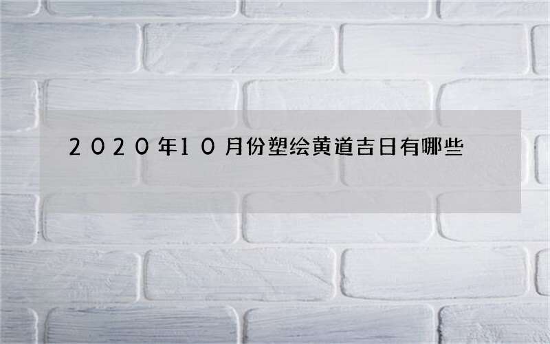 2020年10月份塑绘黄道吉日有哪些