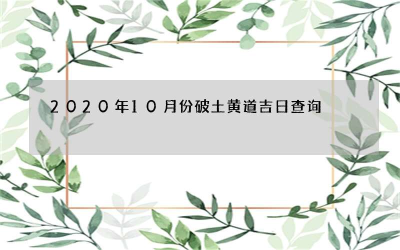 2020年10月份破土黄道吉日查询