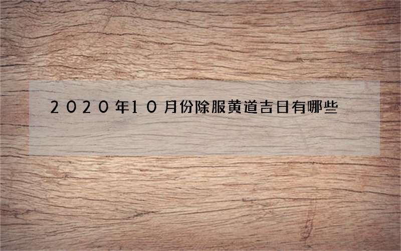 2020年10月份除服黄道吉日有哪些