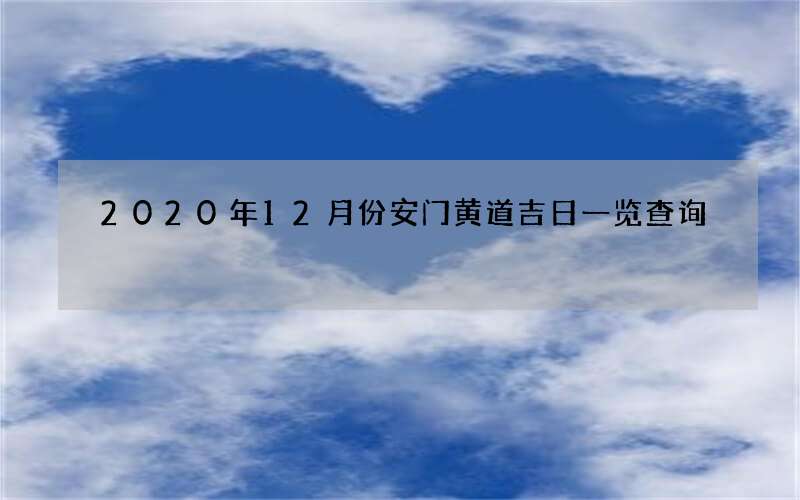2020年12月份安门黄道吉日一览查询