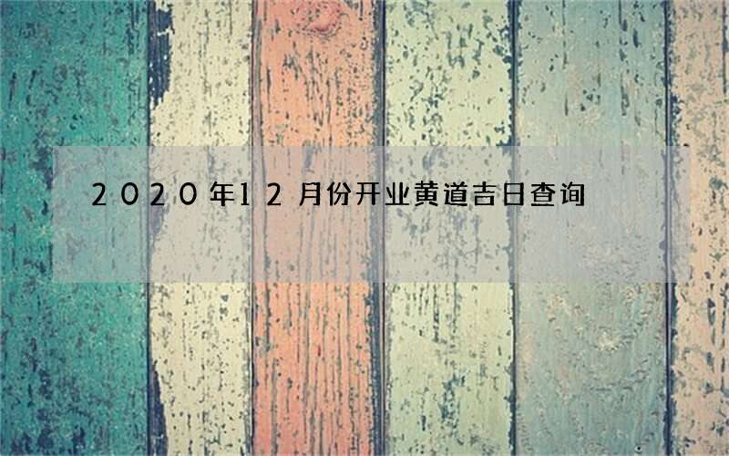 2020年12月份开业黄道吉日查询