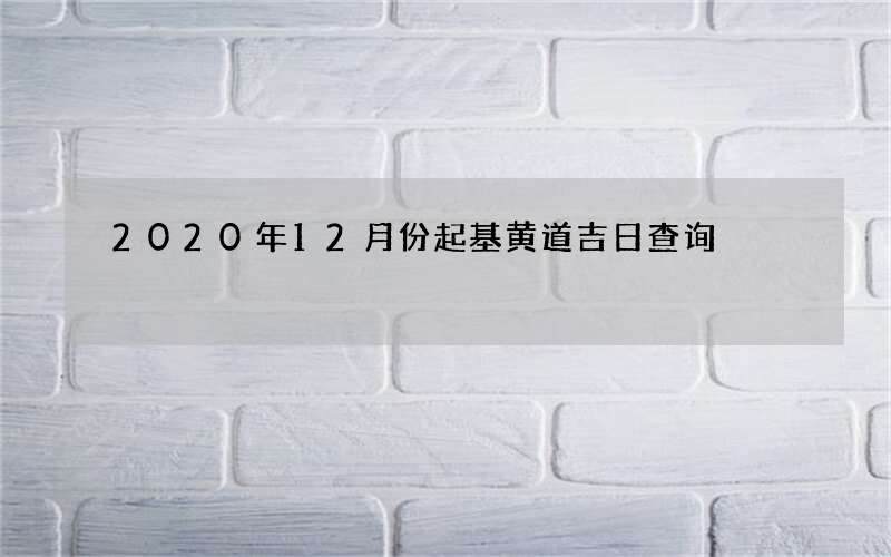 2020年12月份起基黄道吉日查询