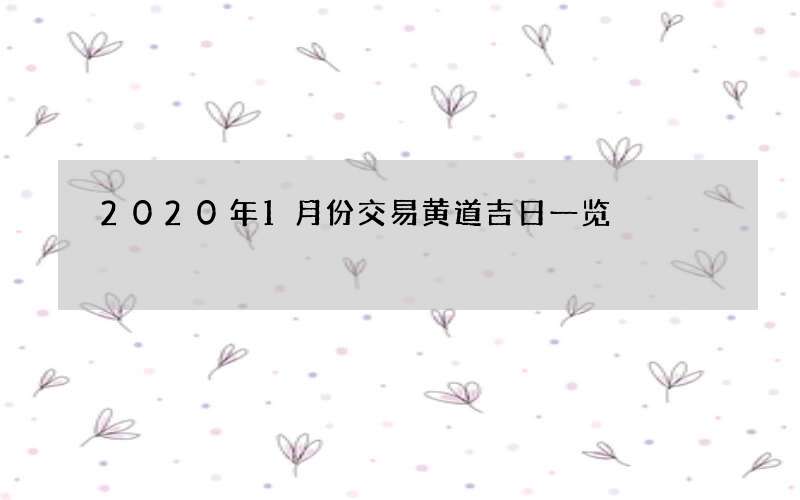2020年1月份交易黄道吉日一览