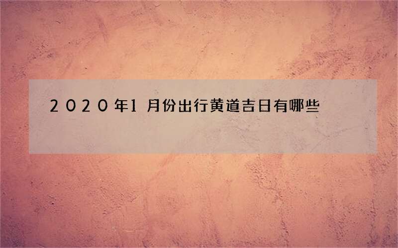 2020年1月份出行黄道吉日有哪些