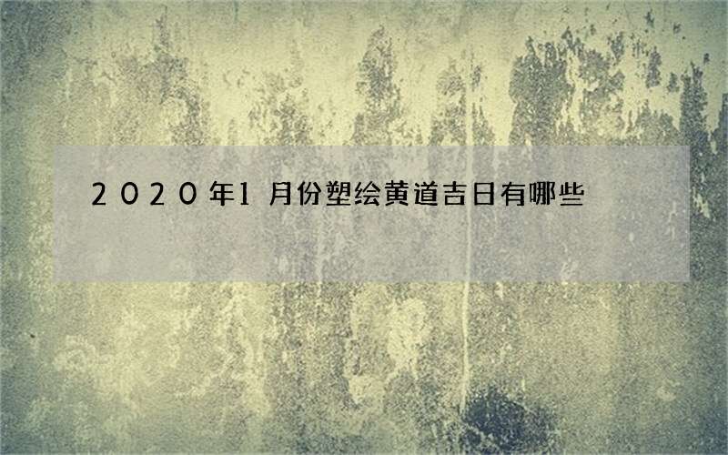2020年1月份塑绘黄道吉日有哪些