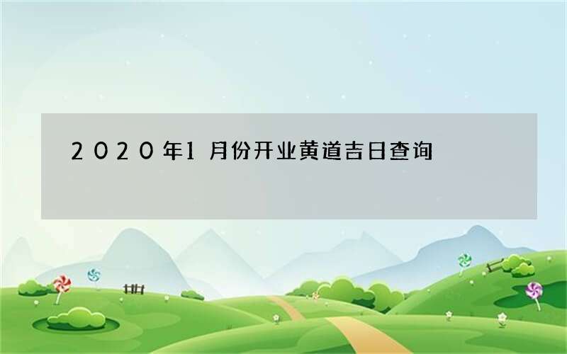 2020年1月份开业黄道吉日查询