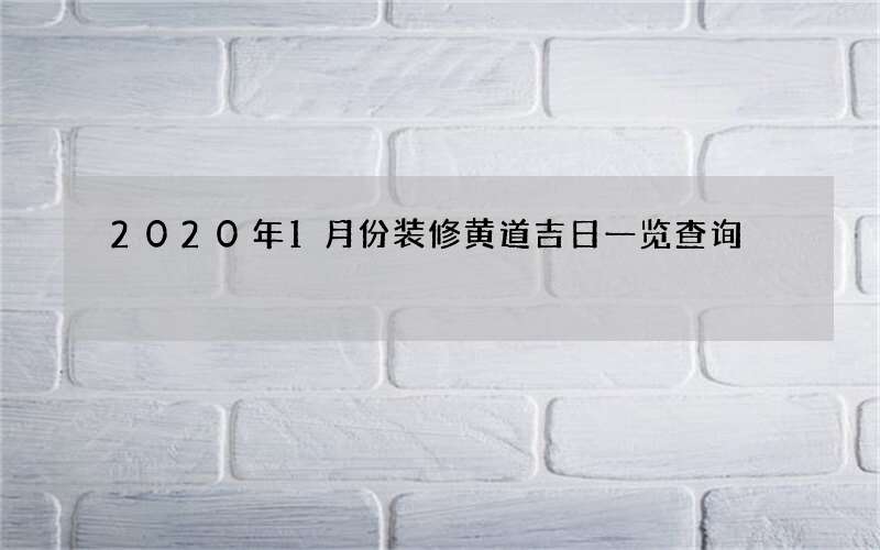 2020年1月份装修黄道吉日一览查询