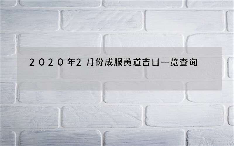 2020年2月份成服黄道吉日一览查询