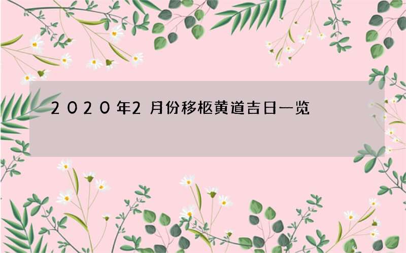 2020年2月份移柩黄道吉日一览