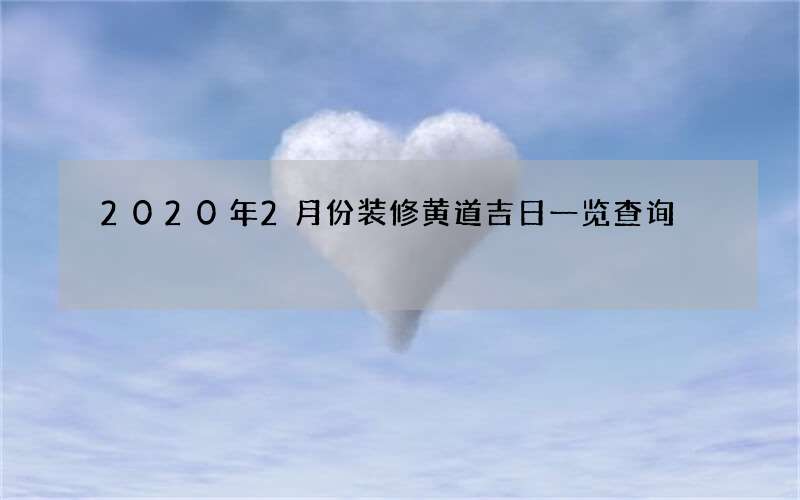 2020年2月份装修黄道吉日一览查询