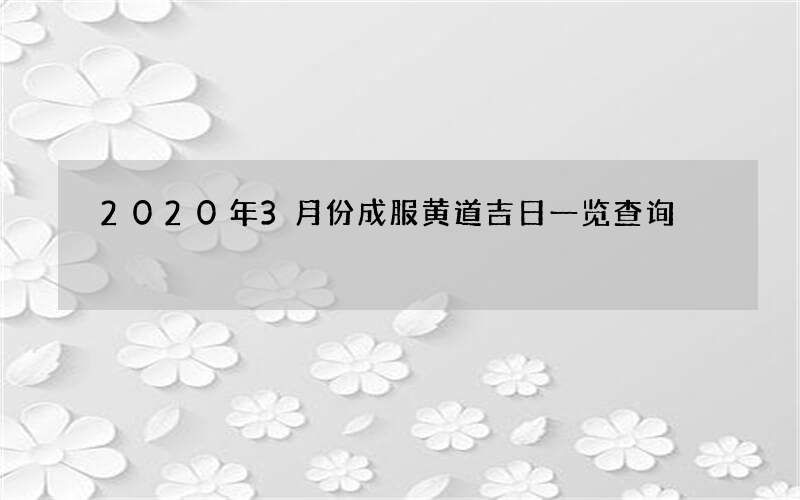2020年3月份成服黄道吉日一览查询
