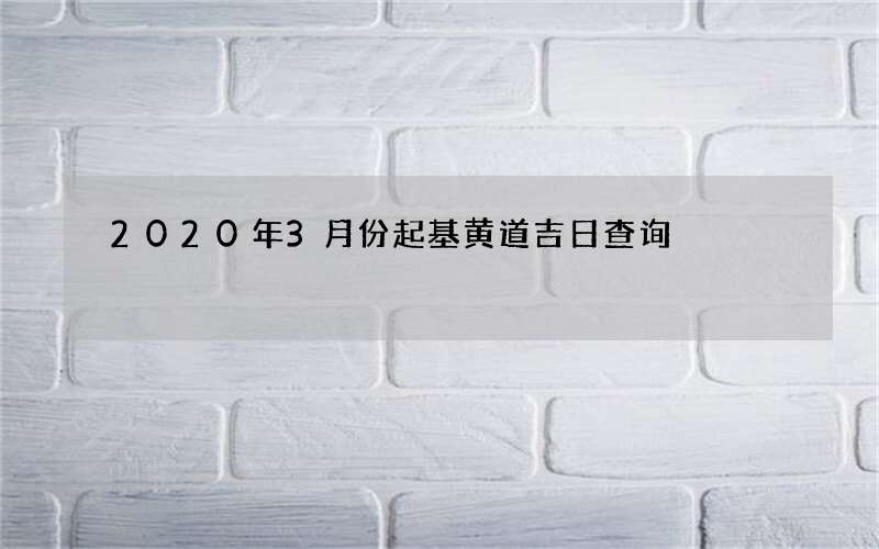 2020年3月份起基黄道吉日查询