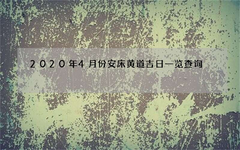 2020年4月份安床黄道吉日一览查询