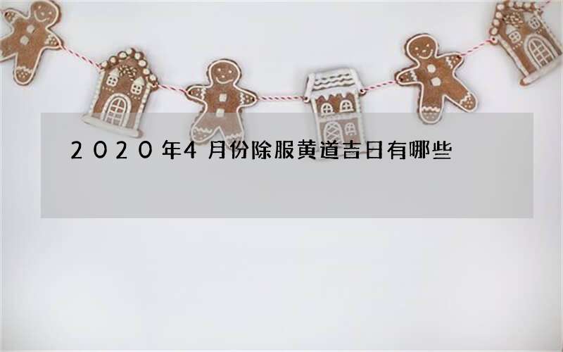 2020年4月份除服黄道吉日有哪些