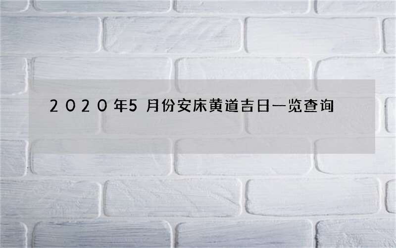 2020年5月份安床黄道吉日一览查询