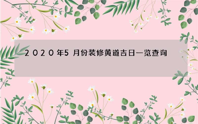 2020年5月份装修黄道吉日一览查询
