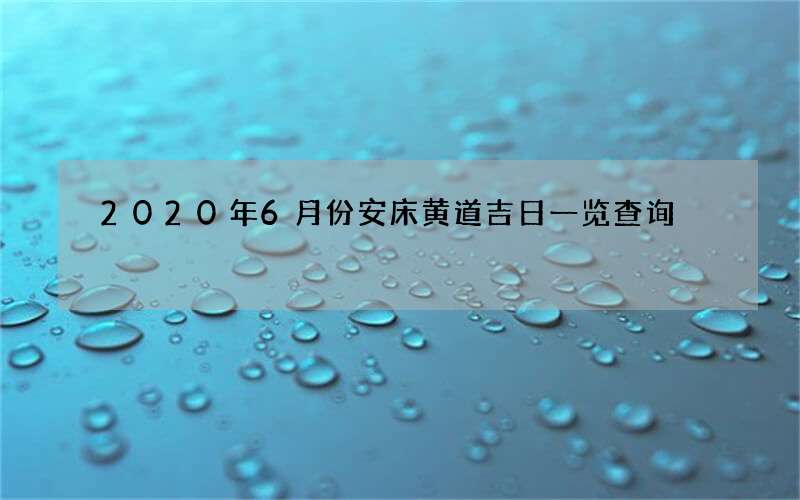 2020年6月份安床黄道吉日一览查询