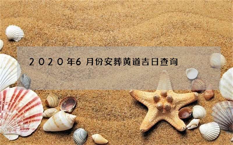 2020年6月份安葬黄道吉日查询