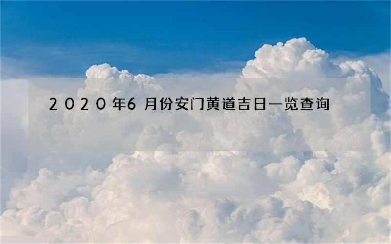 2020年6月份安门黄道吉日一览查询