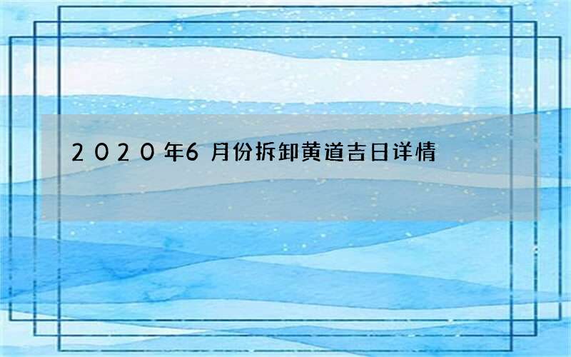 2020年6月份拆卸黄道吉日详情