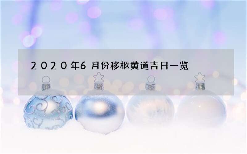 2020年6月份移柩黄道吉日一览