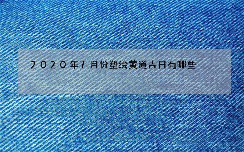 2020年7月份塑绘黄道吉日有哪些