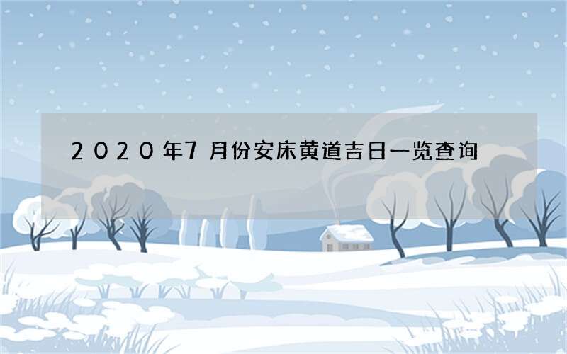 2020年7月份安床黄道吉日一览查询