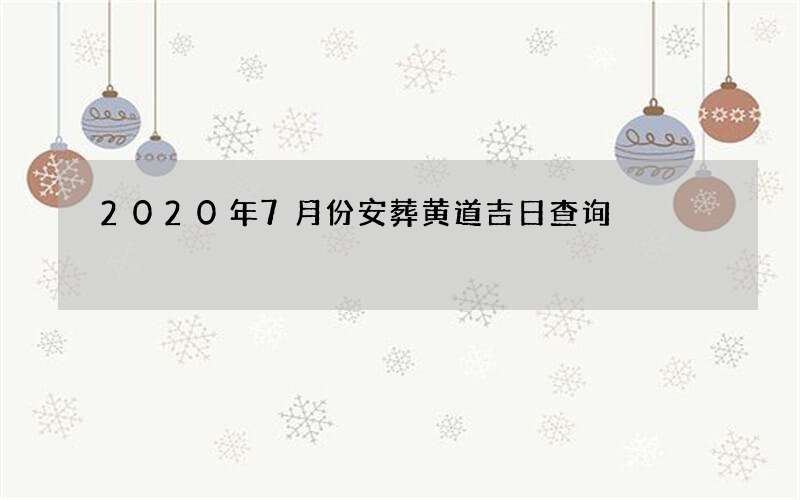 2020年7月份安葬黄道吉日查询